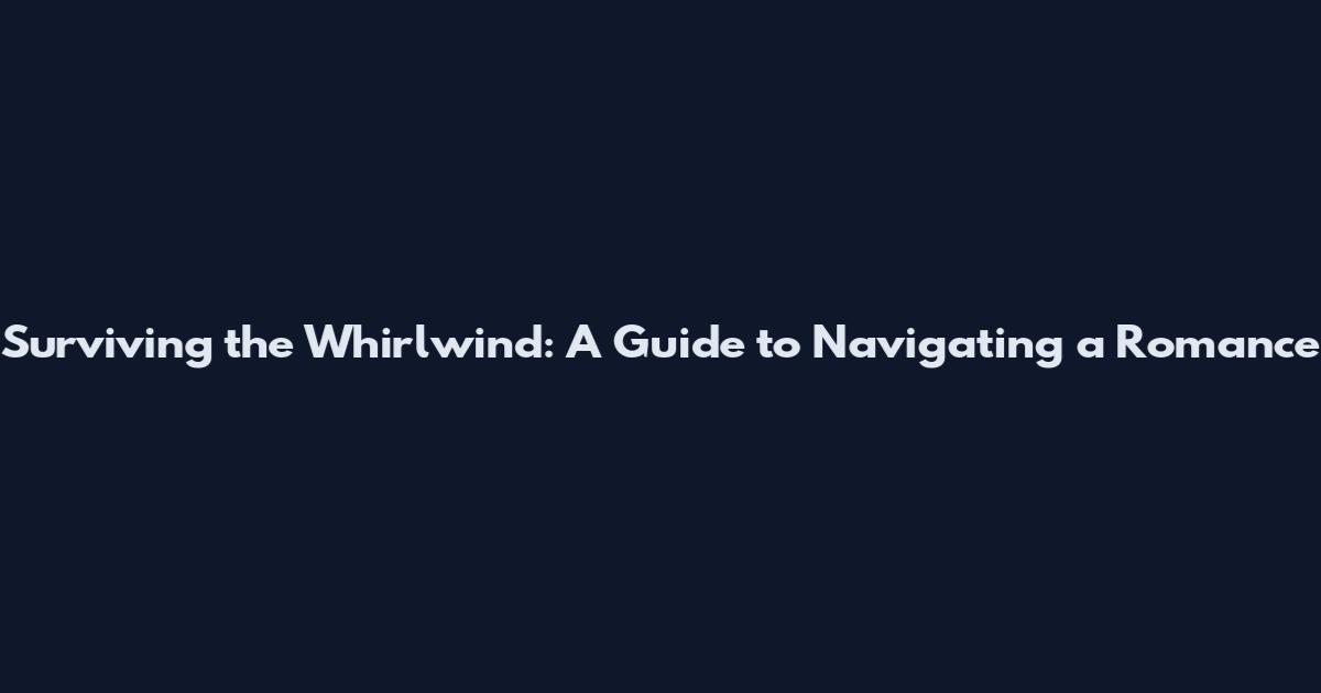 Surviving the Whirlwind: A Guide to Navigating a Romance