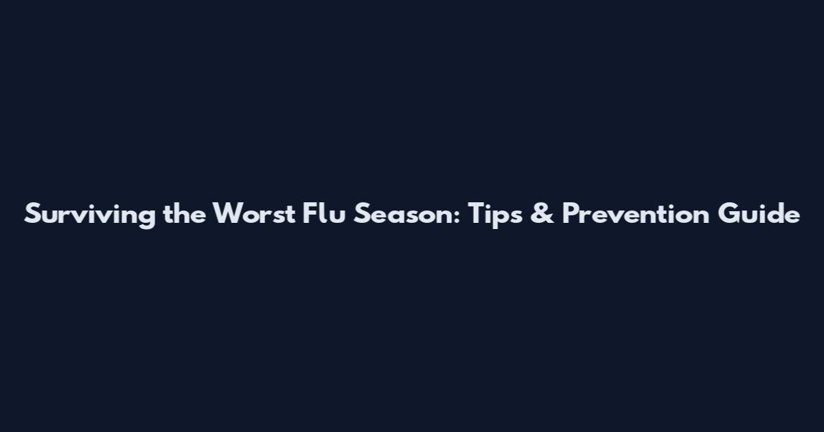 Surviving the Worst Flu Season: Tips & Prevention Guide