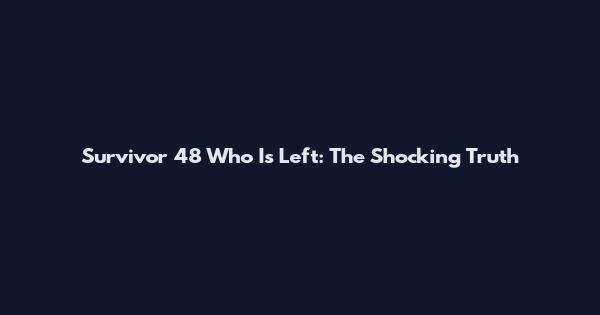 Survivor 48 Who Is Left: The Shocking Truth