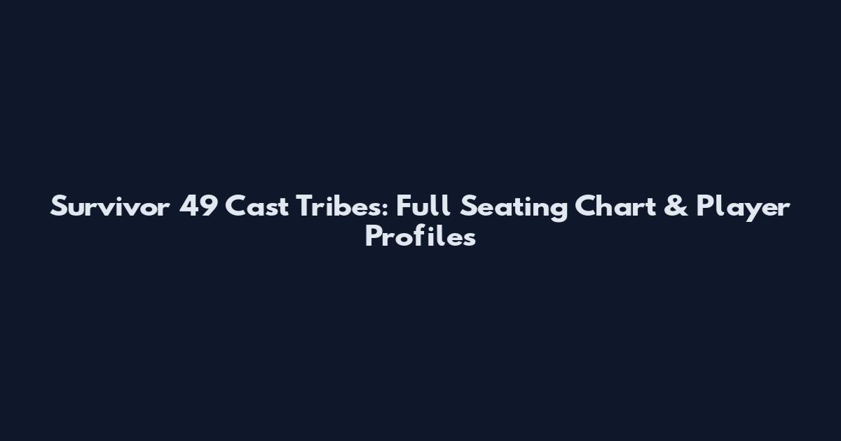 Survivor 49 Cast Tribes: Full Seating Chart & Player Profiles