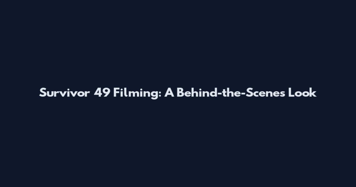 Survivor 49 Filming: A Behind-the-Scenes Look