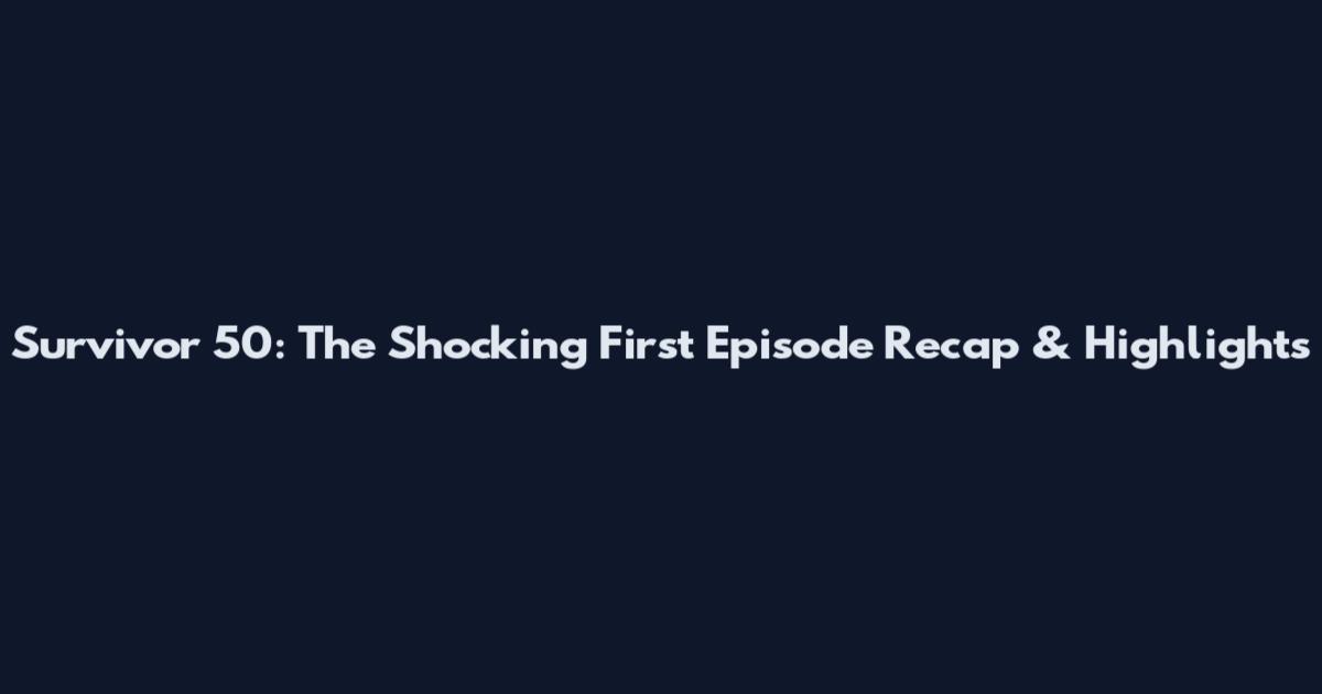 Survivor 50: The Shocking First Episode Recap & Highlights