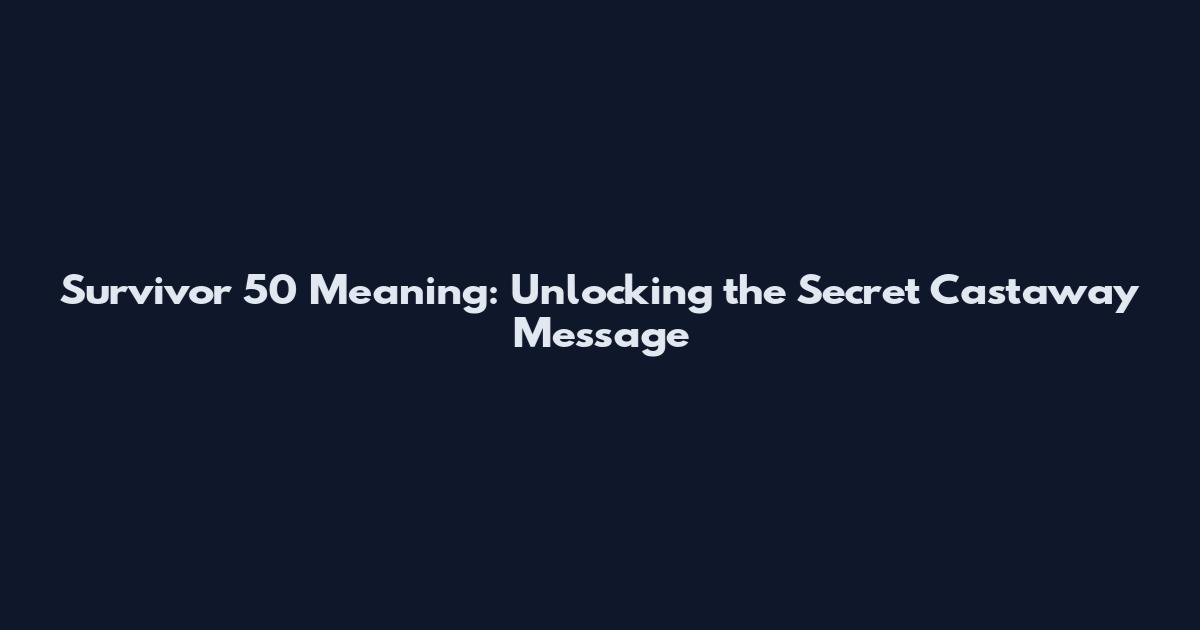 Survivor 50 Meaning: Unlocking the Secret Castaway Message