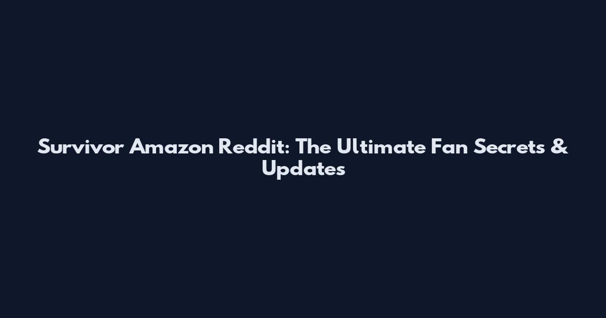 Survivor Amazon Reddit: The Ultimate Fan Secrets & Updates