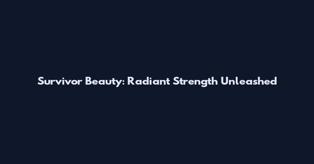 Survivor Beauty: Radiant Strength Unleashed