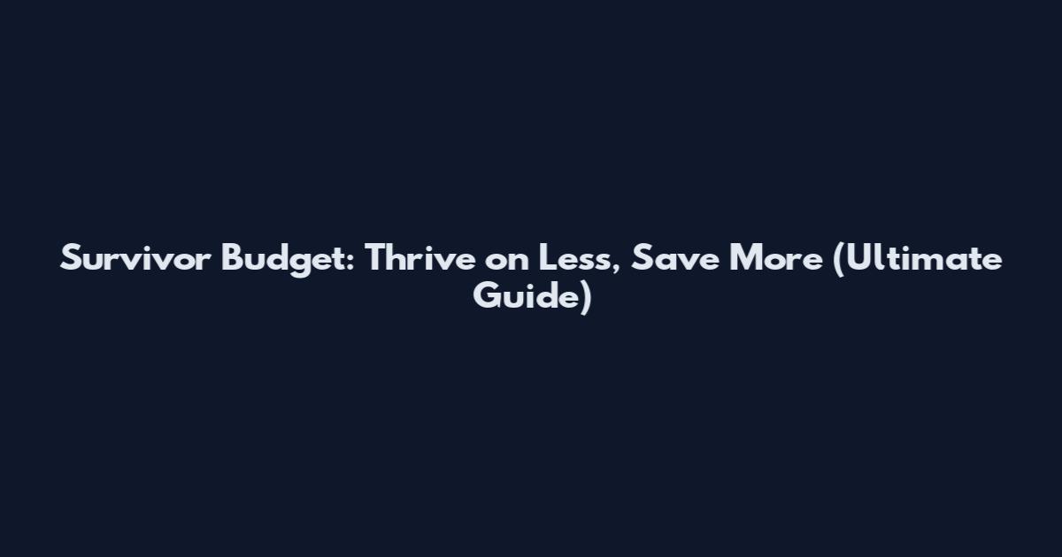 Survivor Budget: Thrive on Less, Save More (Ultimate Guide)