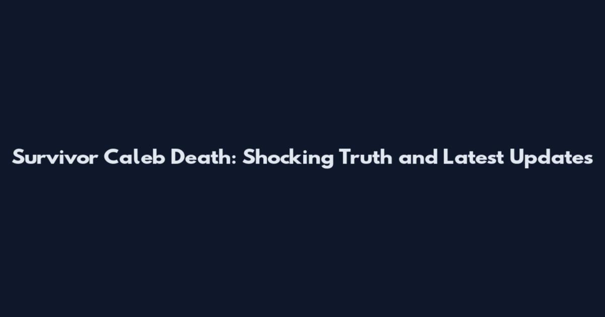 Survivor Caleb Death: Shocking Truth and Latest Updates