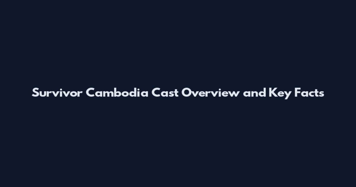 Survivor Cambodia Cast Overview and Key Facts