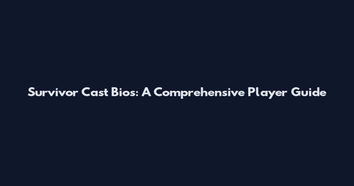 Survivor Cast Bios: A Comprehensive Player Guide