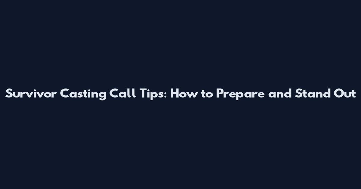 Survivor Casting Call Tips: How to Prepare and Stand Out