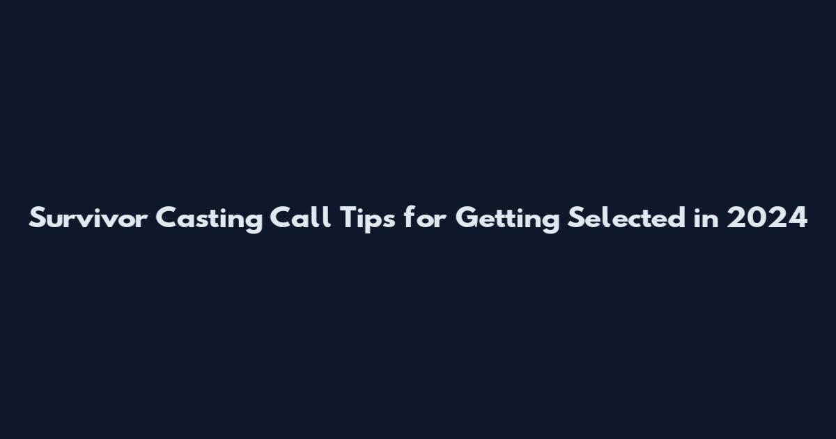 Survivor Casting Call Tips for Getting Selected in 2024