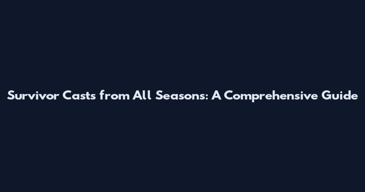 Survivor Casts from All Seasons: A Comprehensive Guide