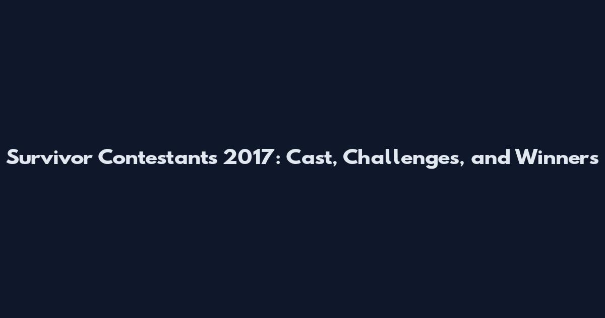 Survivor Contestants 2017: Cast, Challenges, and Winners