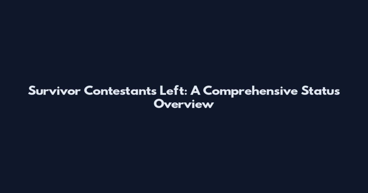 Survivor Contestants Left: A Comprehensive Status Overview