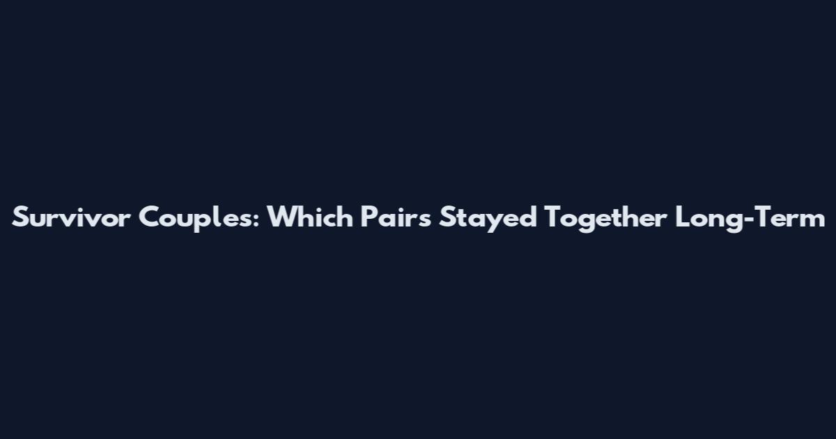 Survivor Couples: Which Pairs Stayed Together Long-Term