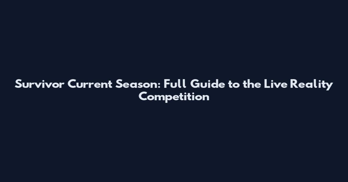 Survivor Current Season: Full Guide to the Live Reality Competition
