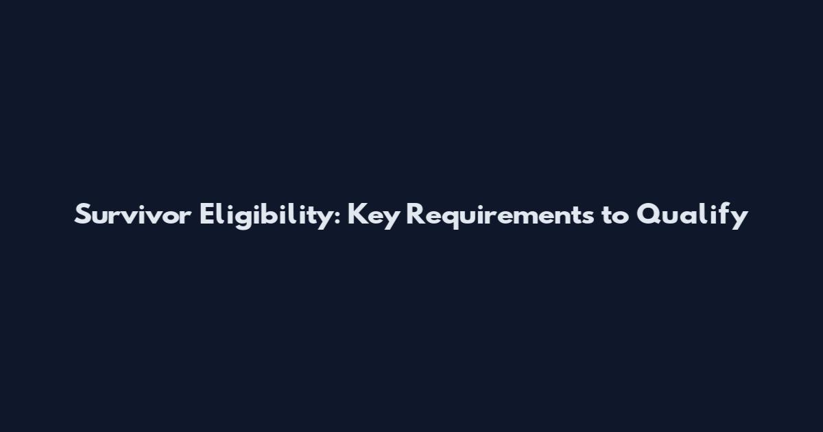 Survivor Eligibility: Key Requirements to Qualify