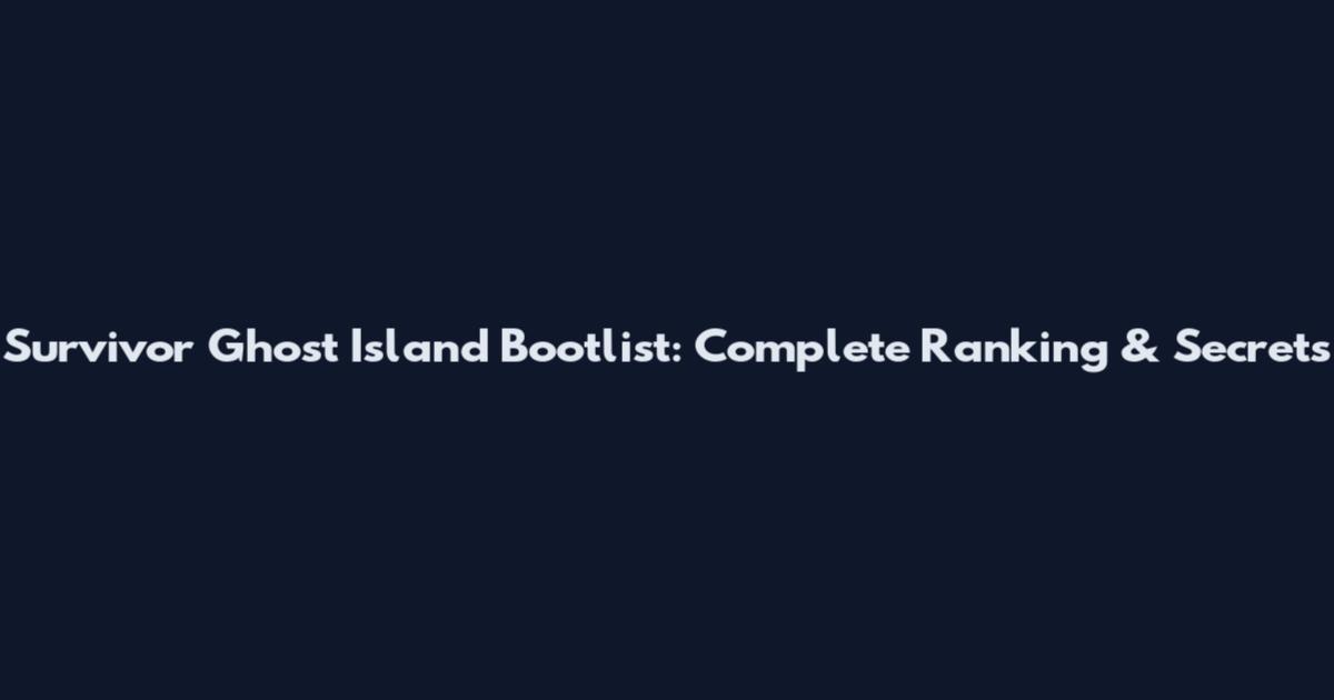 Survivor Ghost Island Bootlist: Complete Ranking & Secrets