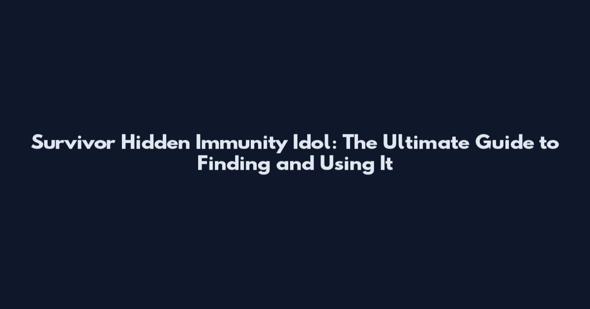 Survivor Hidden Immunity Idol: The Ultimate Guide to Finding and Using It