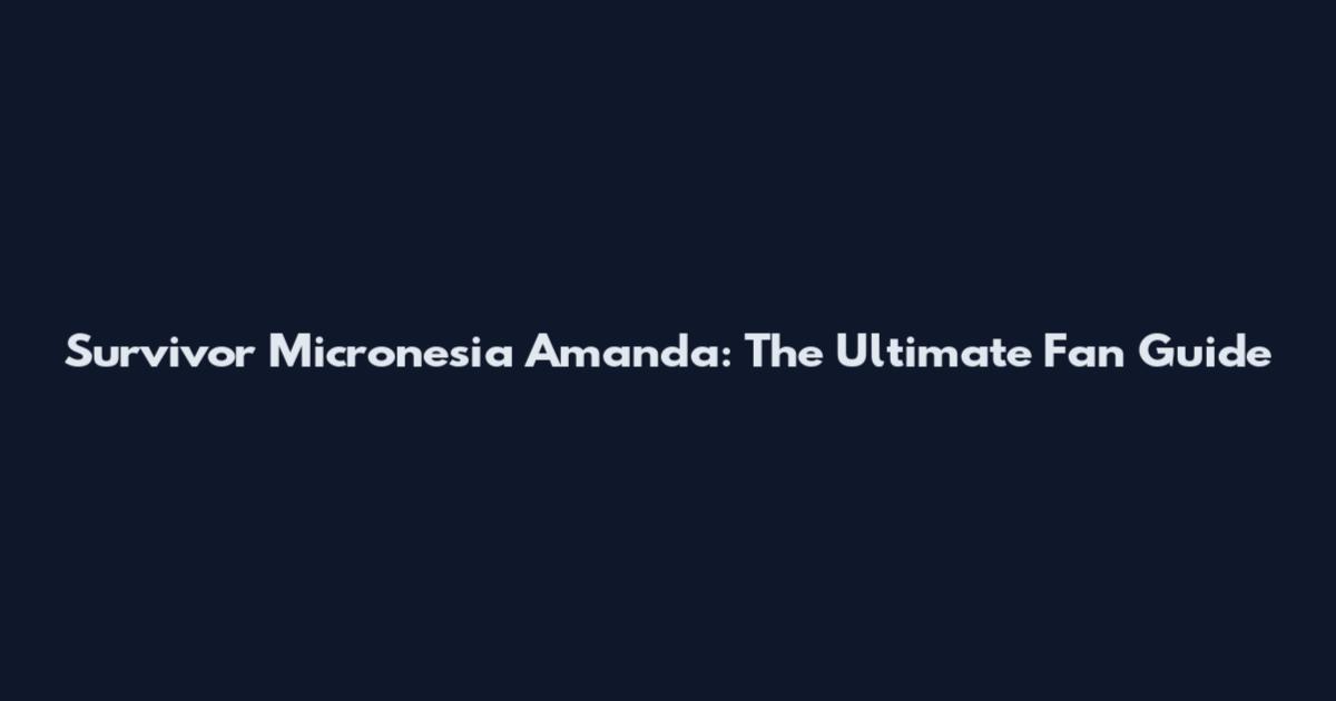 Survivor Micronesia Amanda: The Ultimate Fan Guide