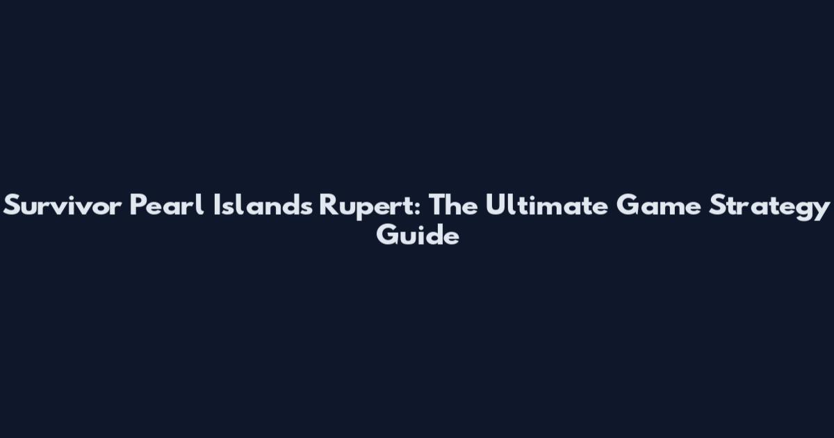 Survivor Pearl Islands Rupert: The Ultimate Game Strategy Guide
