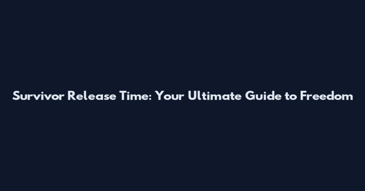 Survivor Release Time: Your Ultimate Guide to Freedom