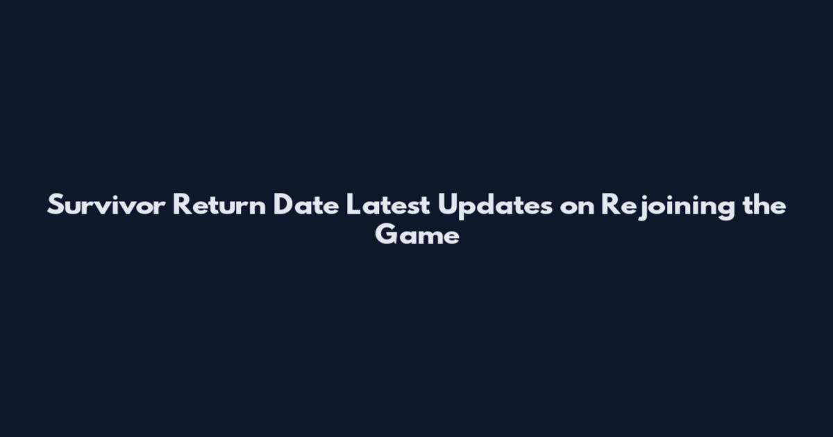Survivor Return Date Latest Updates on Rejoining the Game