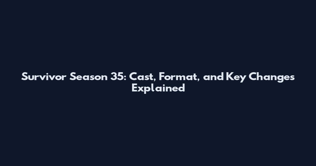 Survivor Season 35: Cast, Format, and Key Changes Explained