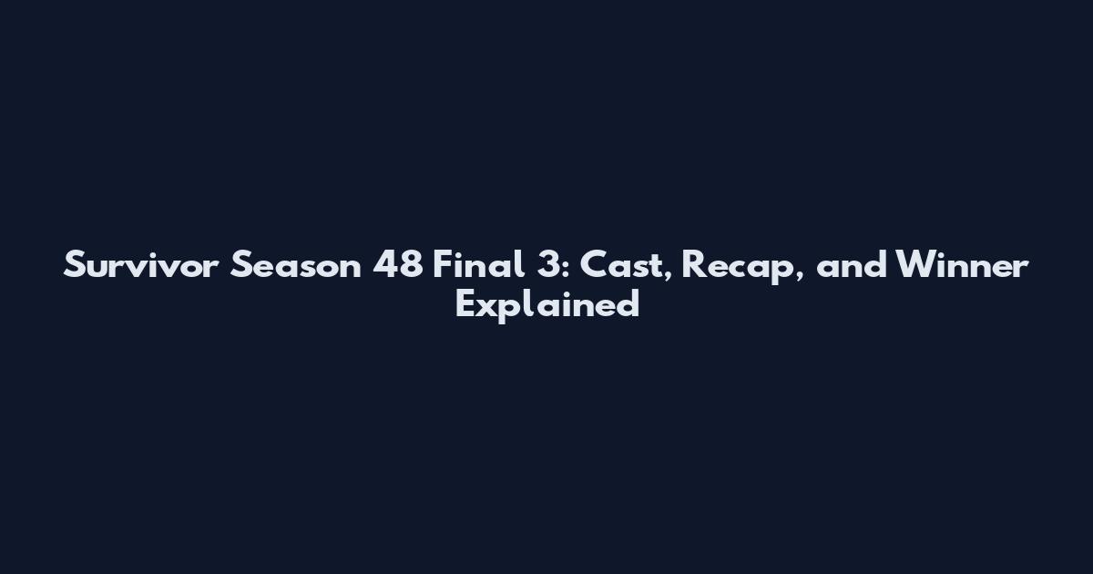 Survivor Season 48 Final 3: Cast, Recap, and Winner Explained