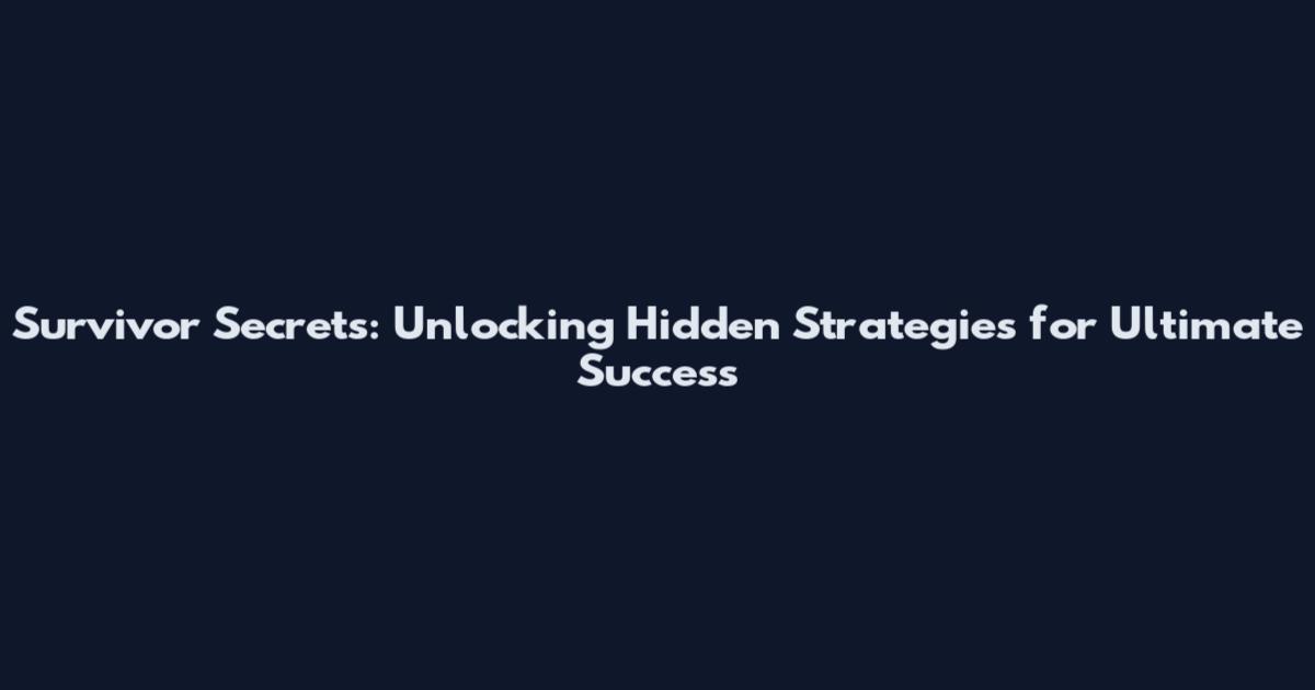 Survivor Secrets: Unlocking Hidden Strategies for Ultimate Success