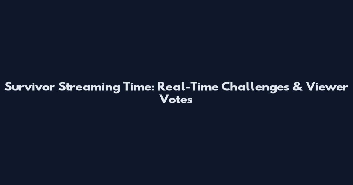 Survivor Streaming Time: Real-Time Challenges & Viewer Votes
