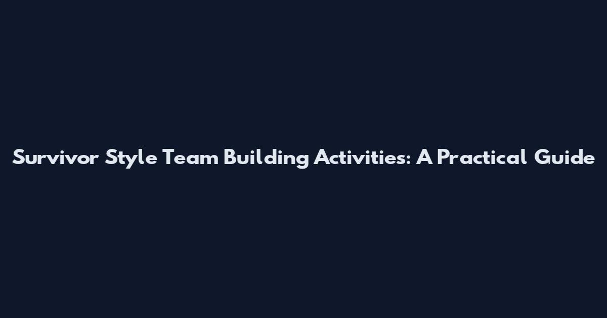 Survivor Style Team Building Activities: A Practical Guide