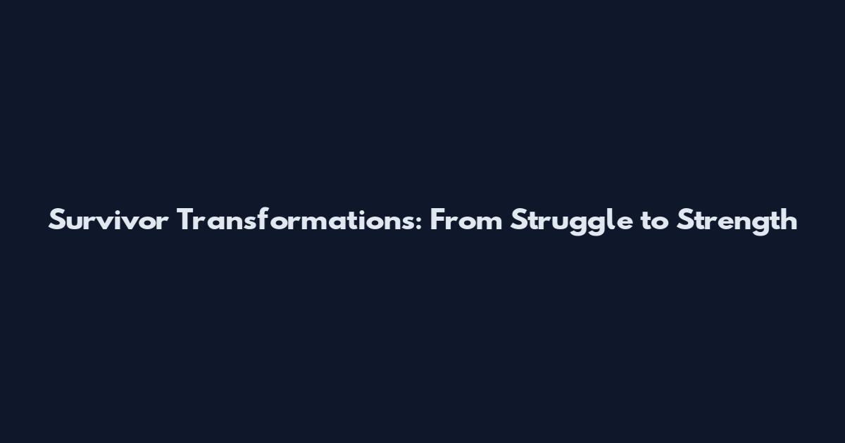 Survivor Transformations: From Struggle to Strength