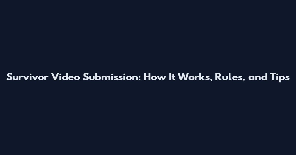Survivor Video Submission: How It Works, Rules, and Tips