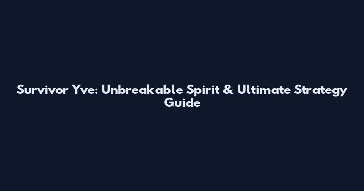 Survivor Yve: Unbreakable Spirit & Ultimate Strategy Guide