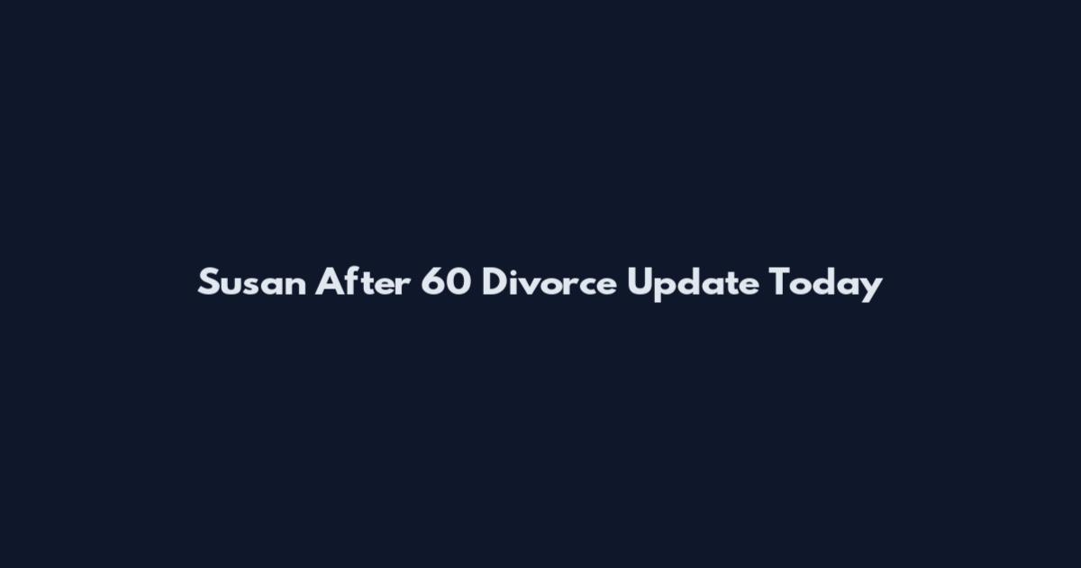 Susan After 60 Divorce Update Today