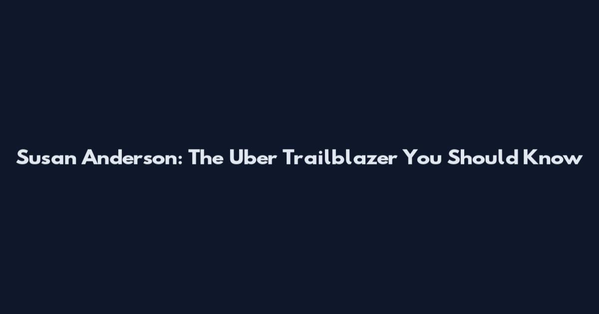 Susan Anderson: The Uber Trailblazer You Should Know