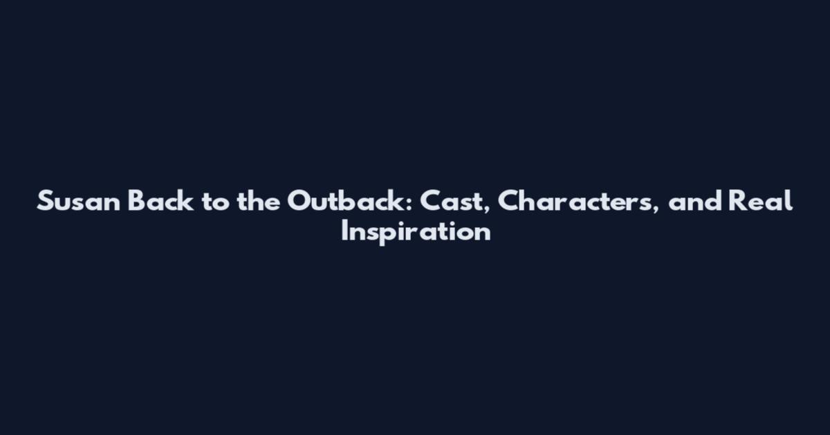 Susan Back to the Outback: Cast, Characters, and Real Inspiration