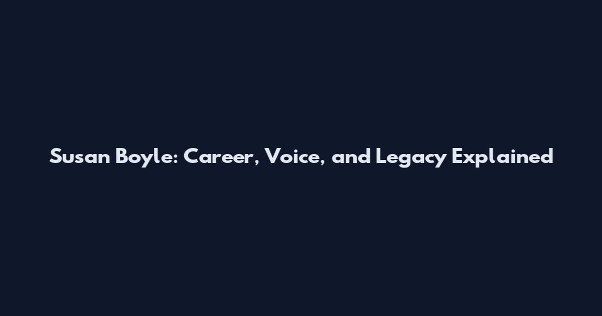 Susan Boyle: Career, Voice, and Legacy Explained