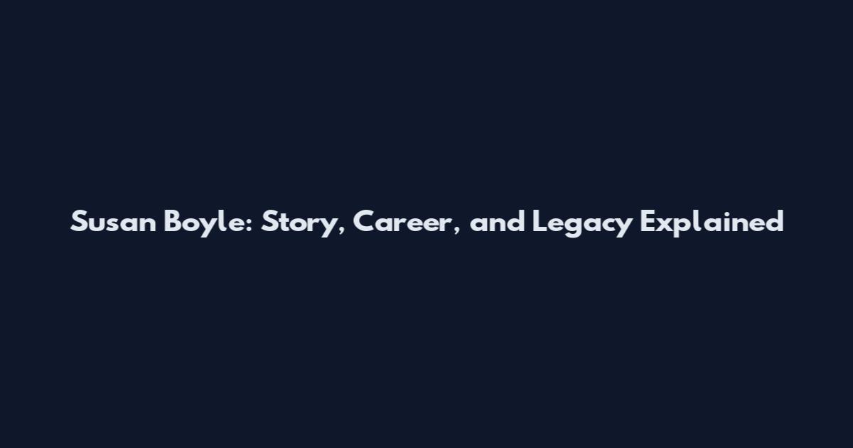 Susan Boyle: Story, Career, and Legacy Explained