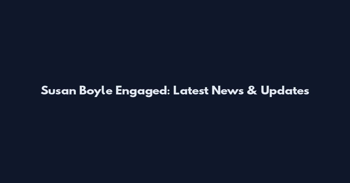 Susan Boyle Engaged: Latest News & Updates