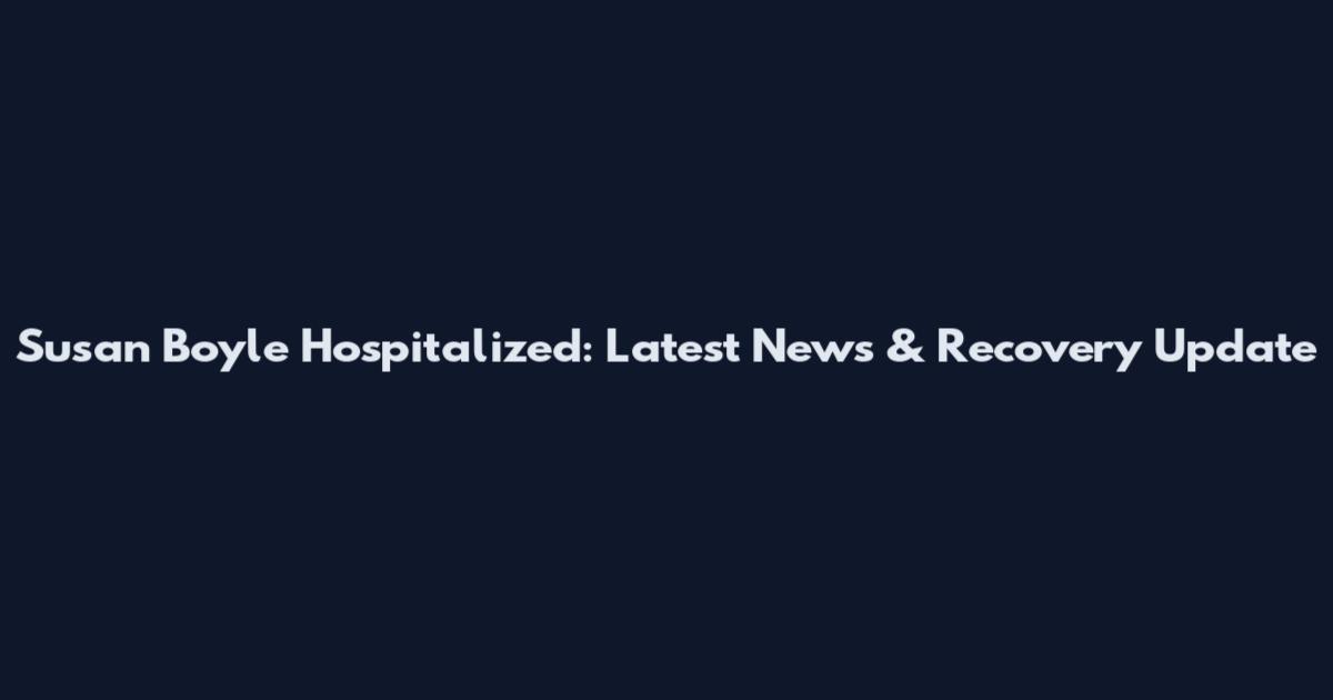 Susan Boyle Hospitalized: Latest News & Recovery Update