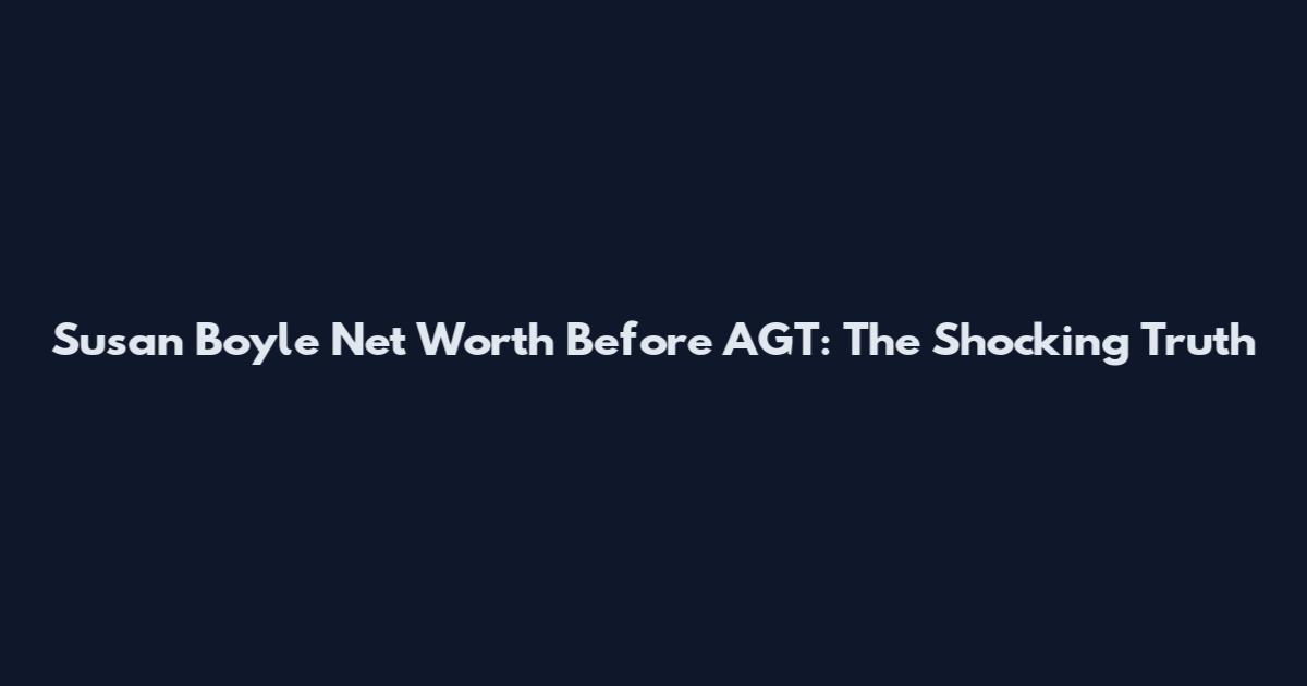 Susan Boyle Net Worth Before AGT: The Shocking Truth