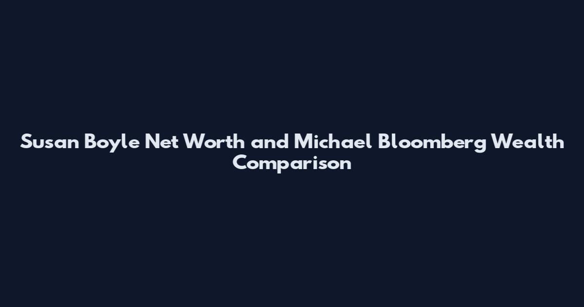 Susan Boyle Net Worth and Michael Bloomberg Wealth Comparison