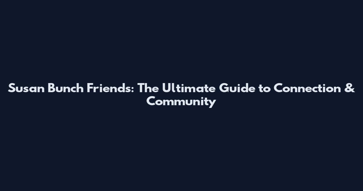 Susan Bunch Friends: The Ultimate Guide to Connection & Community