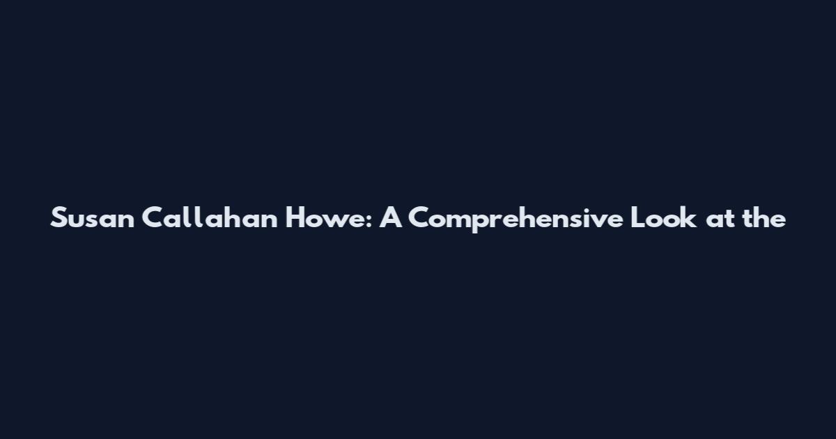 Susan Callahan Howe: A Comprehensive Look at the