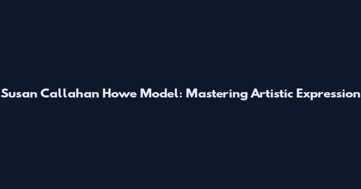 Susan Callahan Howe Model: Mastering Artistic Expression