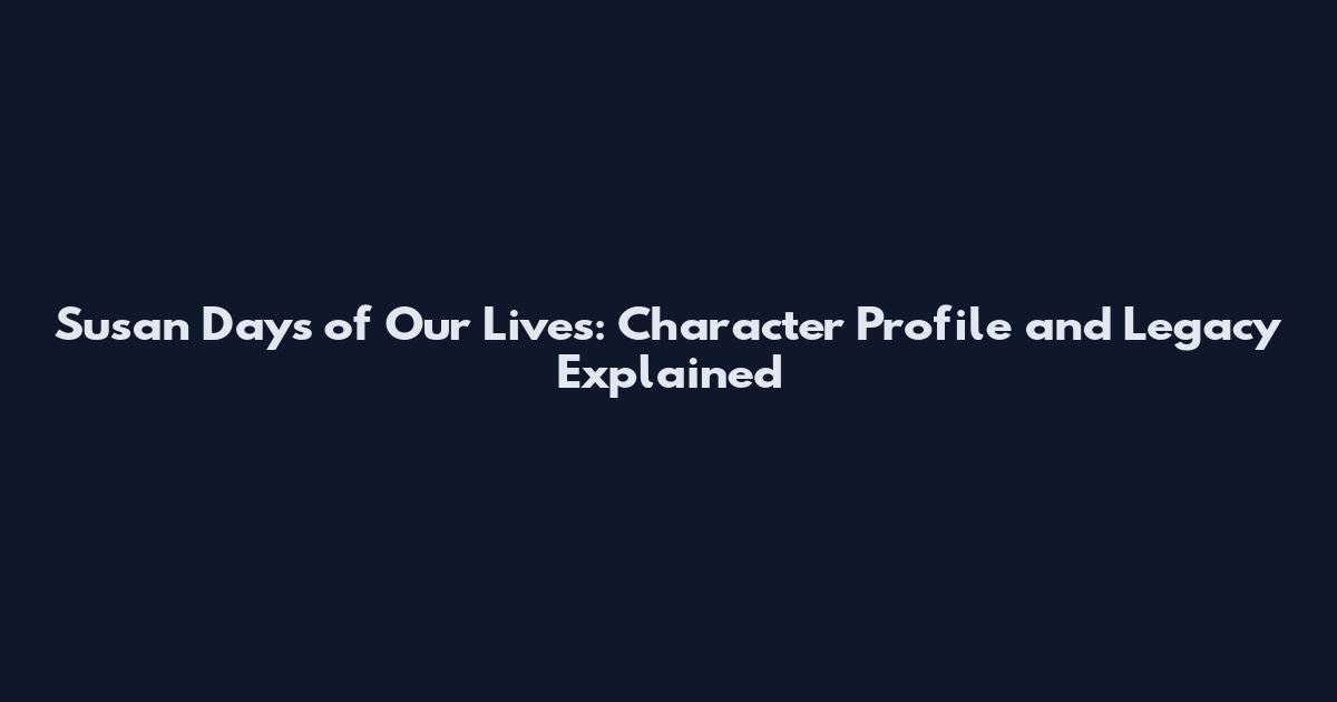 Susan Days of Our Lives: Character Profile and Legacy Explained