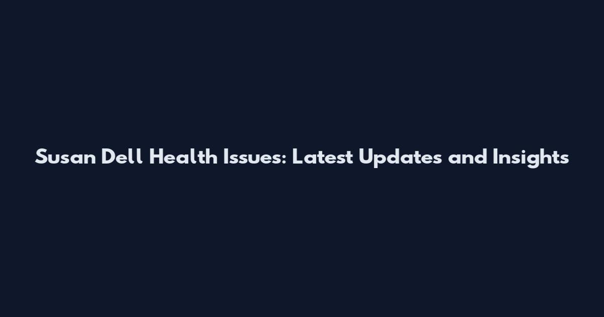 Susan Dell Health Issues: Latest Updates and Insights