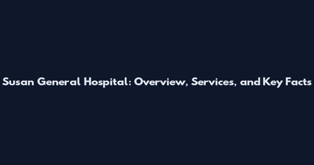 Susan General Hospital: Overview, Services, and Key Facts